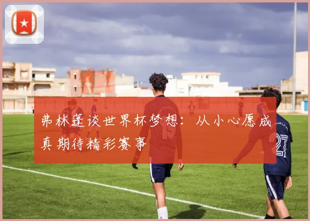 弗林蓬谈世界杯梦想：从小心愿成真期待精彩赛事
