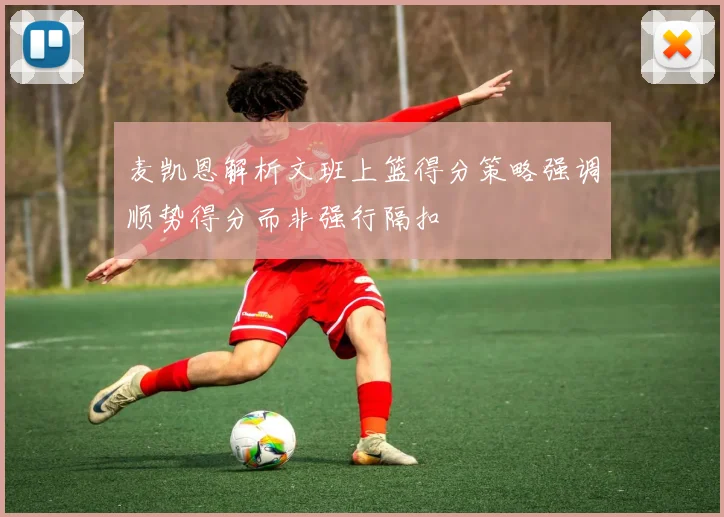 麦凯恩解析文班上篮得分策略强调顺势得分而非强行隔扣