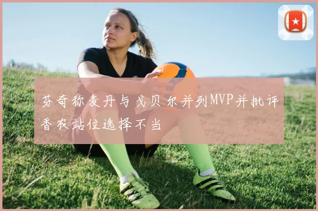 芬奇称麦丹与戈贝尔并列MVP并批评香农站位选择不当